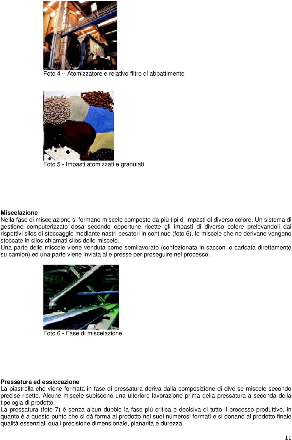 Un sistema di gestione computerizzato dosa secondo opportune ricette gli impasti di diverso colore prelevandoli dai rispettivi silos di stoccaggio mediante nastri pesatori in continuo (foto 6), le