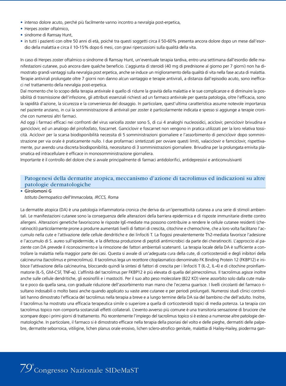 In caso di Herpes zoster oftalmico o sindrome di Ramsay Hunt, un eventuale terapia tardiva, entro una settimana dall esordio delle manifestazioni cutanee, può ancora dare qualche beneficio.