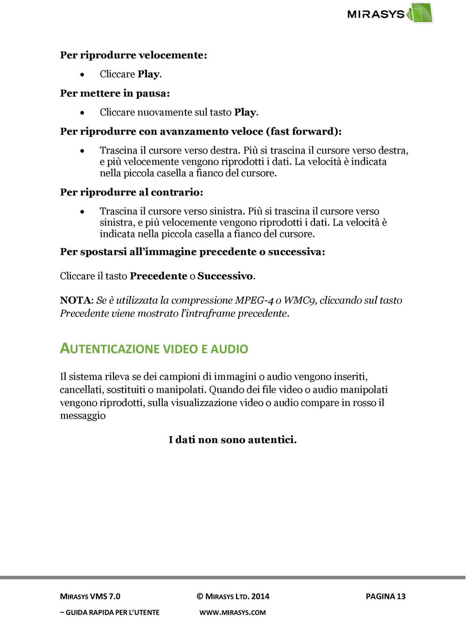 Per riprodurre al contrario: Trascina il cursore verso sinistra. Più si trascina il cursore verso sinistra, e più velocemente vengono riprodotti i dati.