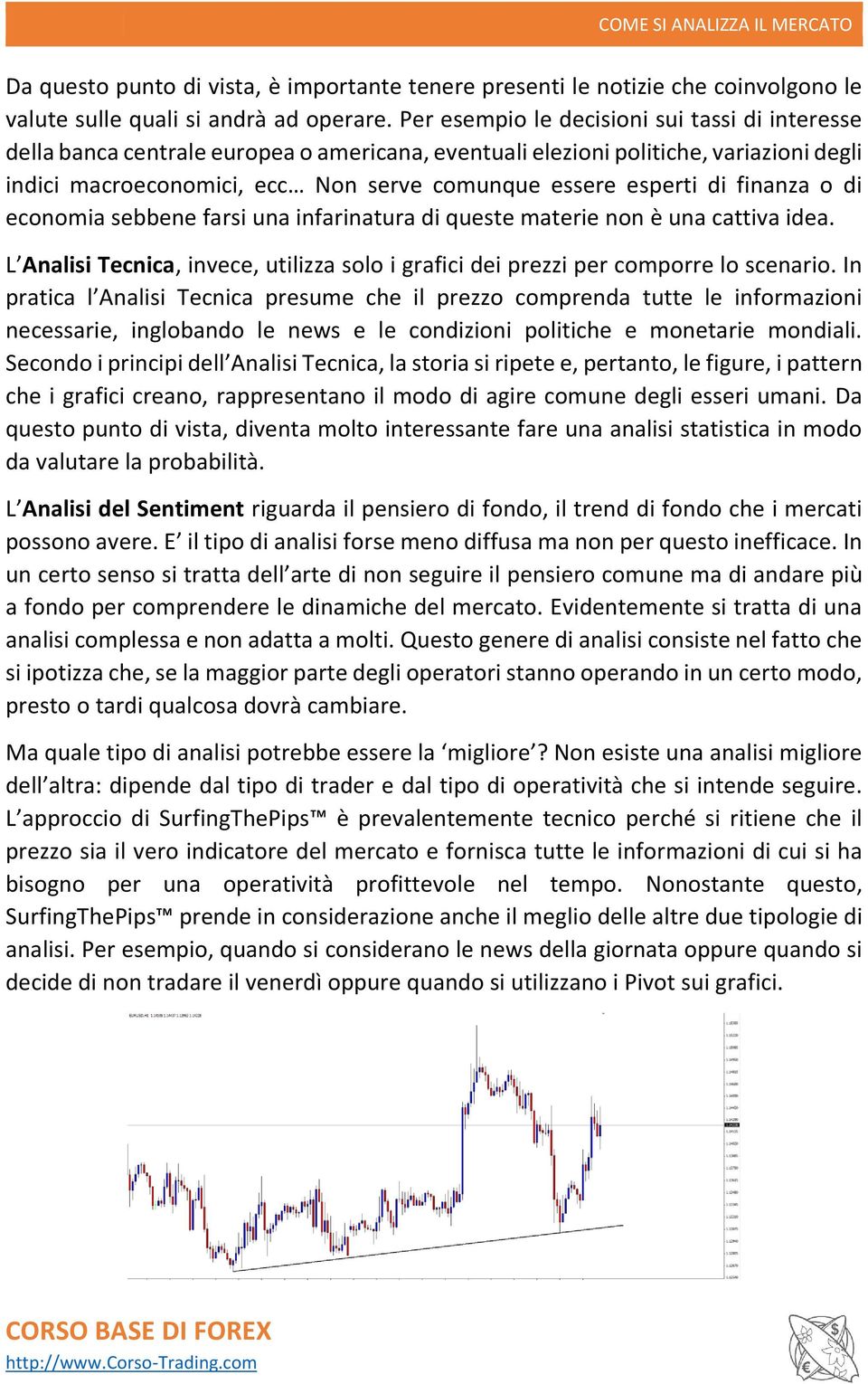 di finanza o di economia sebbene farsi una infarinatura di queste materie non è una cattiva idea. L Analisi Tecnica, invece, utilizza solo i grafici dei prezzi per comporre lo scenario.