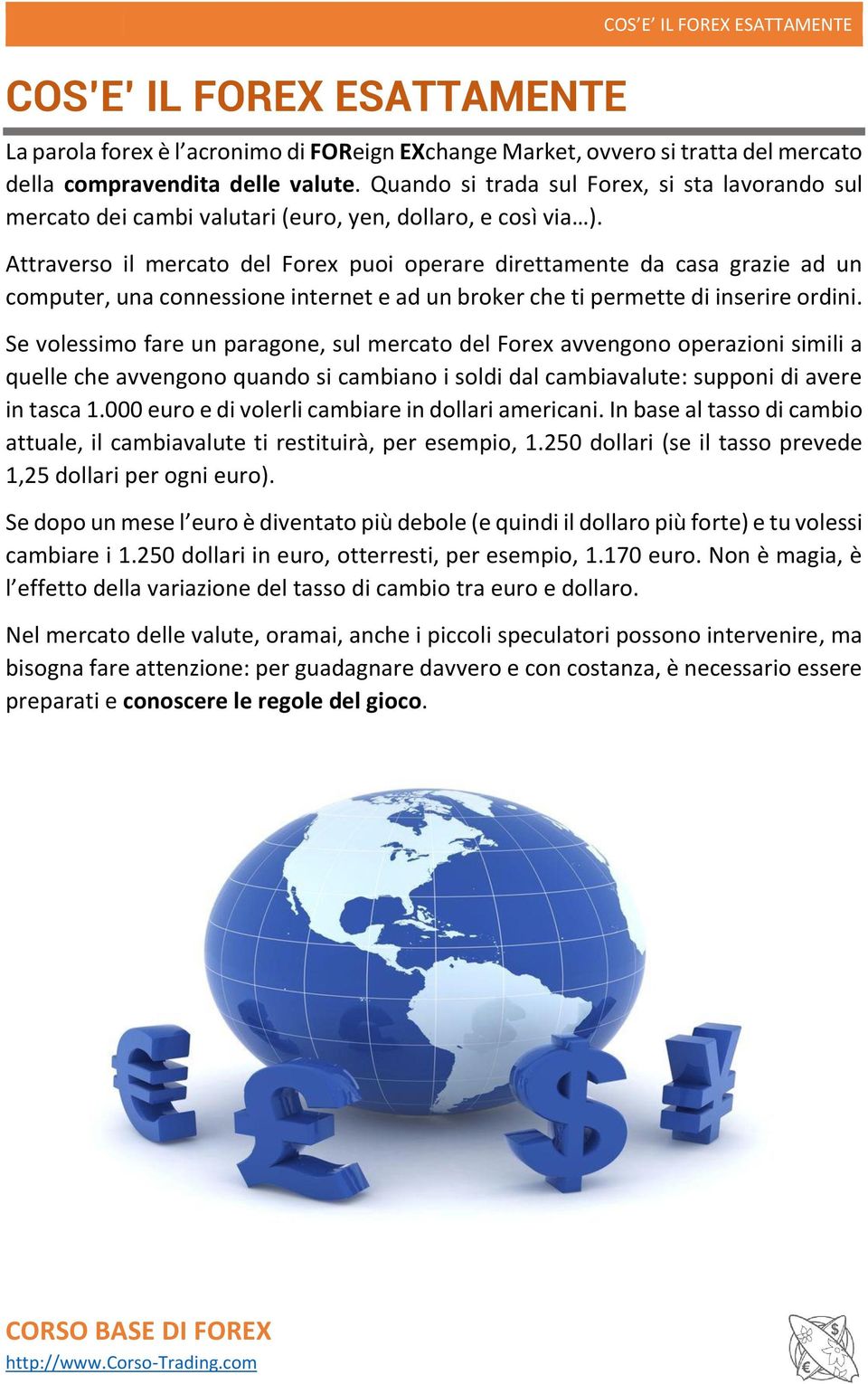 Attraverso il mercato del Forex puoi operare direttamente da casa grazie ad un computer, una connessione internet e ad un broker che ti permette di inserire ordini.