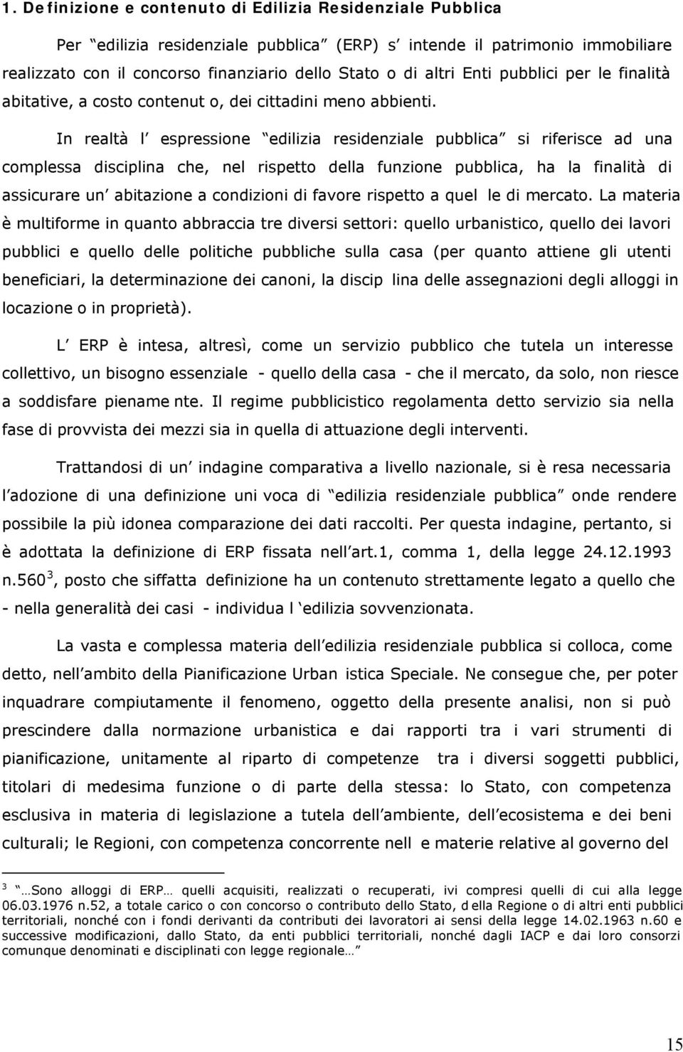 In realtà l espressione edilizia residenziale pubblica si riferisce ad una complessa disciplina che, nel rispetto della funzione pubblica, ha la finalità di assicurare un abitazione a condizioni di