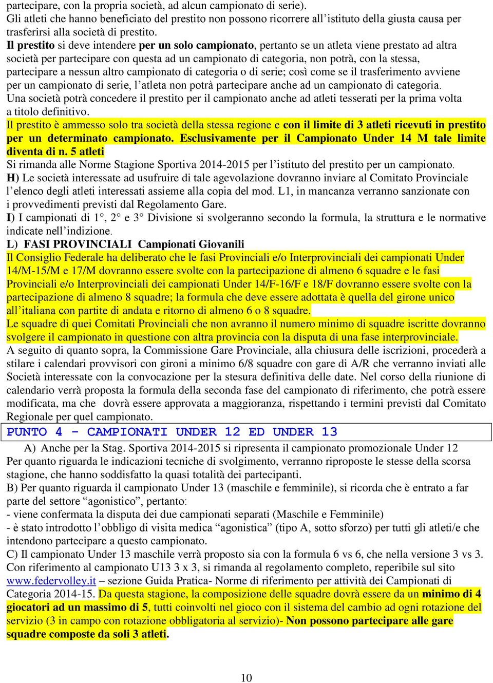 Il prestito si deve intendere per un solo campionato, pertanto se un atleta viene prestato ad altra società per partecipare con questa ad un campionato di categoria, non potrà, con la stessa,