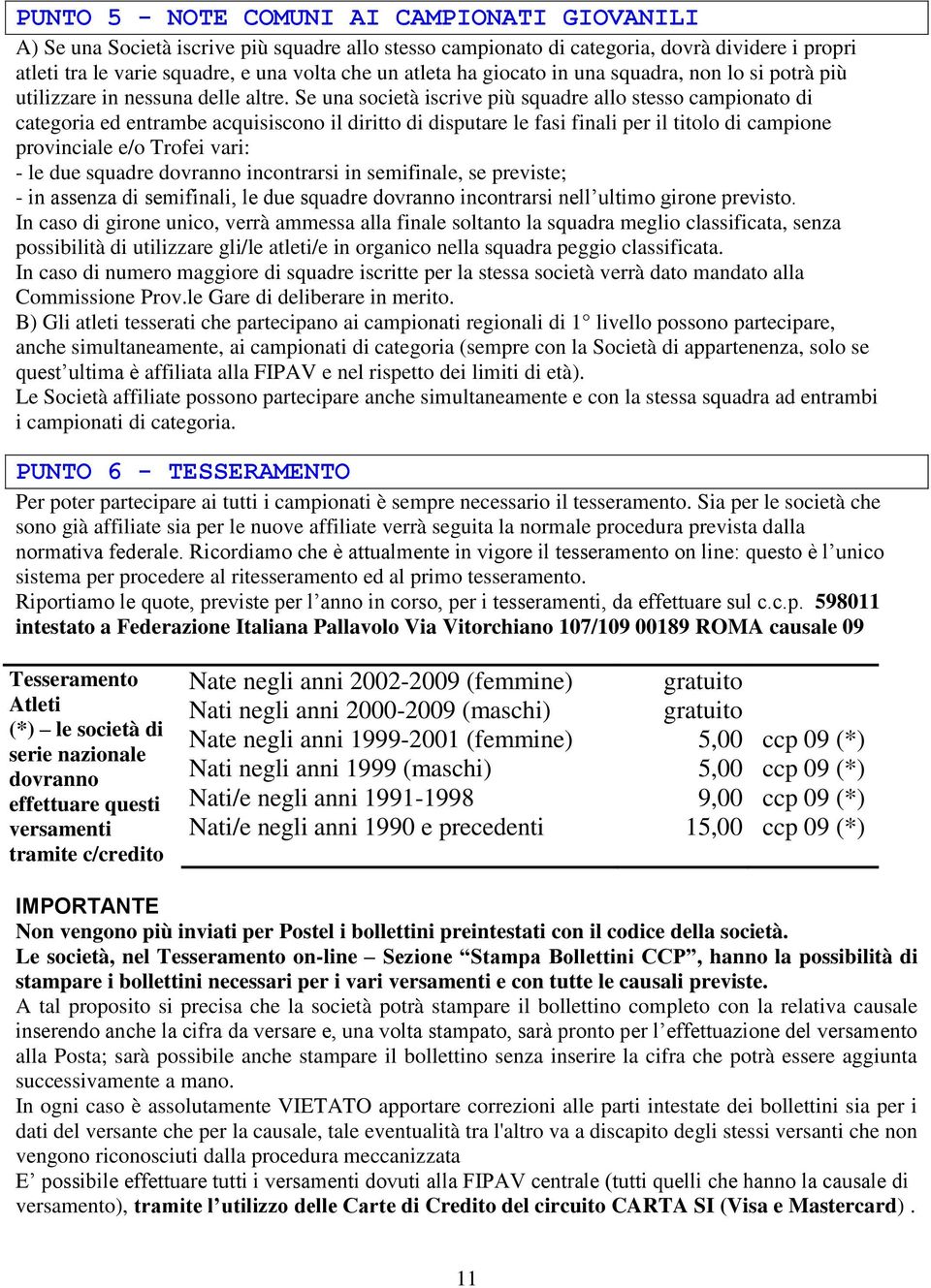 Se una società iscrive più squadre allo stesso campionato di categoria ed entrambe acquisiscono il diritto di disputare le fasi finali per il titolo di campione provinciale e/o Trofei vari: - le due