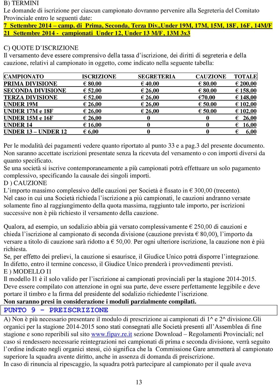 di segreteria e della cauzione, relativi al campionato in oggetto, come indicato nella seguente tabella: CAMPIONATO ISCRIZIONE SEGRETERIA CAUZIONE TOTALE PRIMA DIVISIONE 80.00 40.00 80.