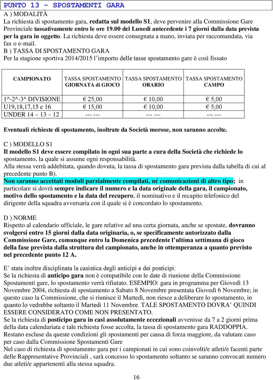 B ) TASSA DI SPOSTAMENTO GARA Per la stagione sportiva 2014/2015 l importo delle tasse spostamento gare è così fissato CAMPIONATO TASSA SPOSTAMENTO GIORNATA di GIOCO TASSA SPOSTAMENTO ORARIO TASSA