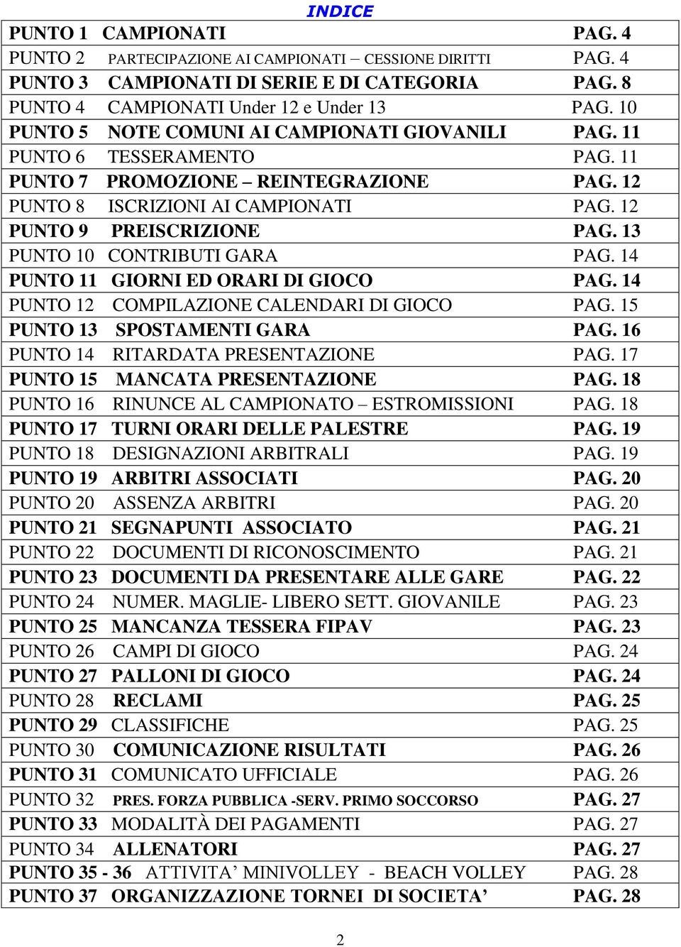 13 PUNTO 10 CONTRIBUTI GARA PAG. 14 PUNTO 11 GIORNI ED ORARI DI GIOCO PAG. 14 PUNTO 12 COMPILAZIONE CALENDARI DI GIOCO PAG. 15 PUNTO 13 SPOSTAMENTI GARA PAG. 16 PUNTO 14 RITARDATA PRESENTAZIONE PAG.