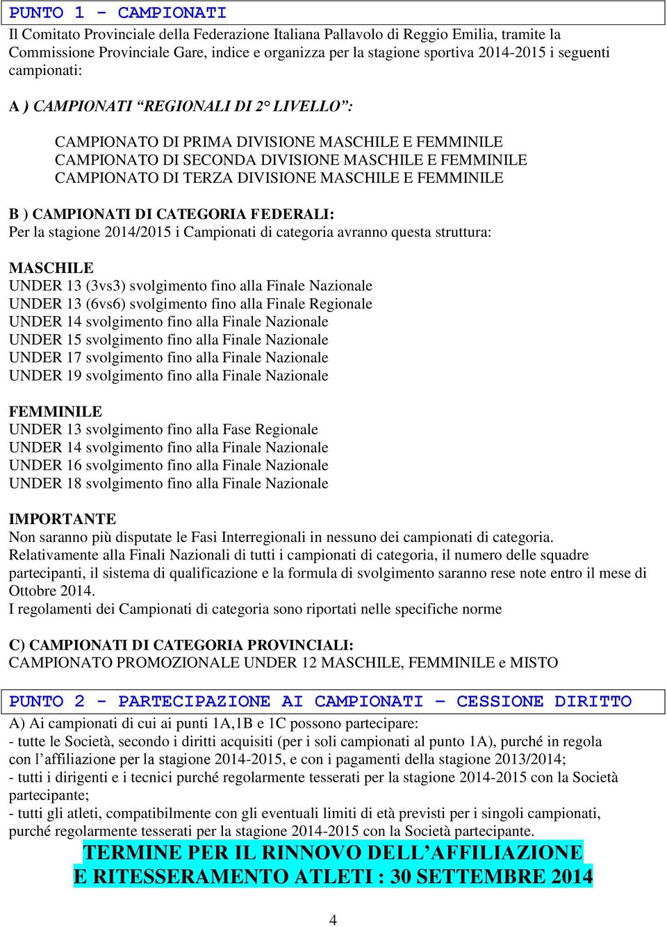 MASCHILE E FEMMINILE B ) CAMPIONATI DI CATEGORIA FEDERALI: Per la stagione 2014/2015 i Campionati di categoria avranno questa struttura: MASCHILE UNDER 13 (3vs3) svolgimento fino alla Finale