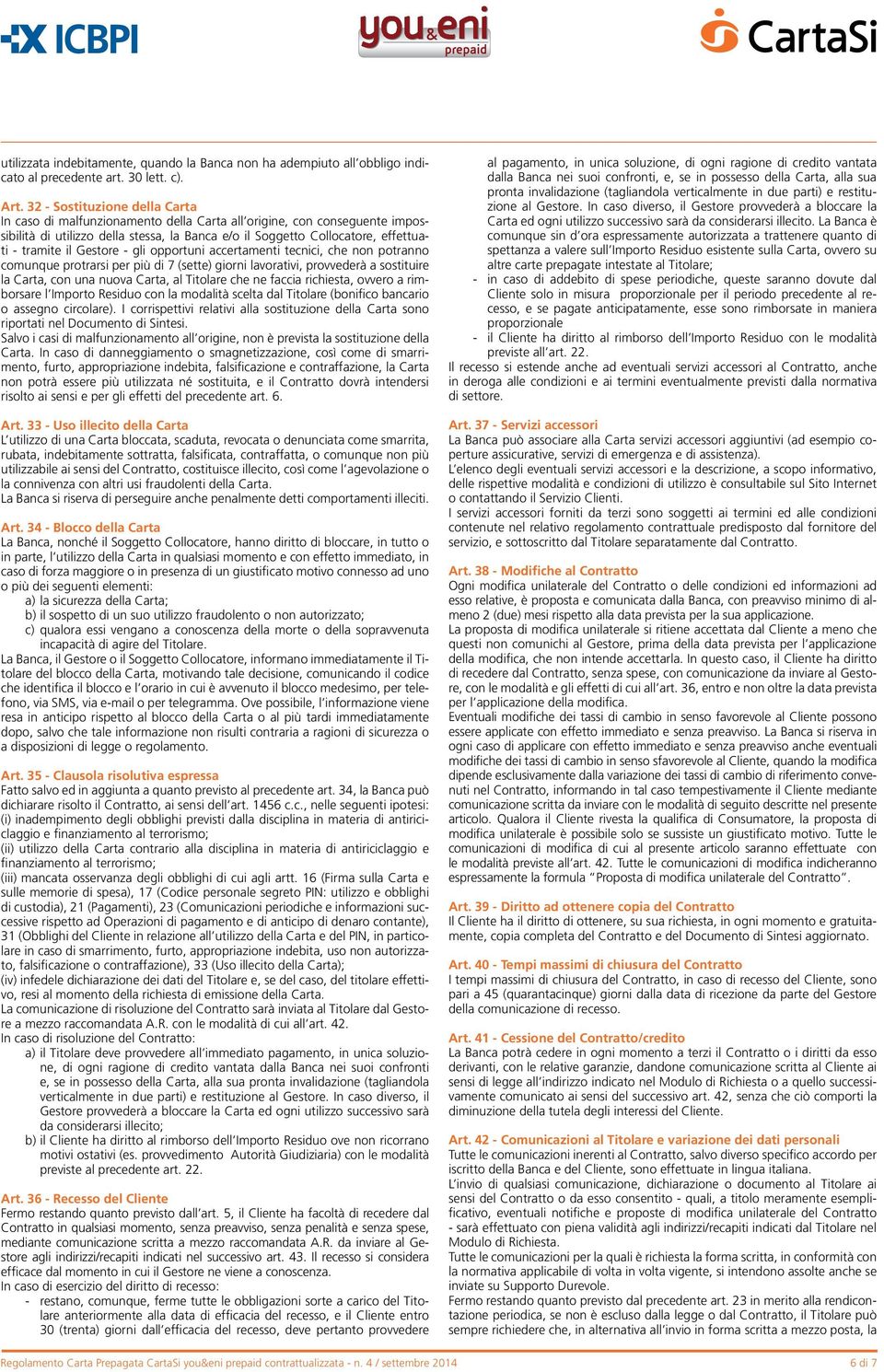 il Gestore - gli opportuni accertamenti tecnici, che non potranno comunque protrarsi per più di 7 (sette) giorni lavorativi, provvederà a sostituire la Carta, con una nuova Carta, al Titolare che ne