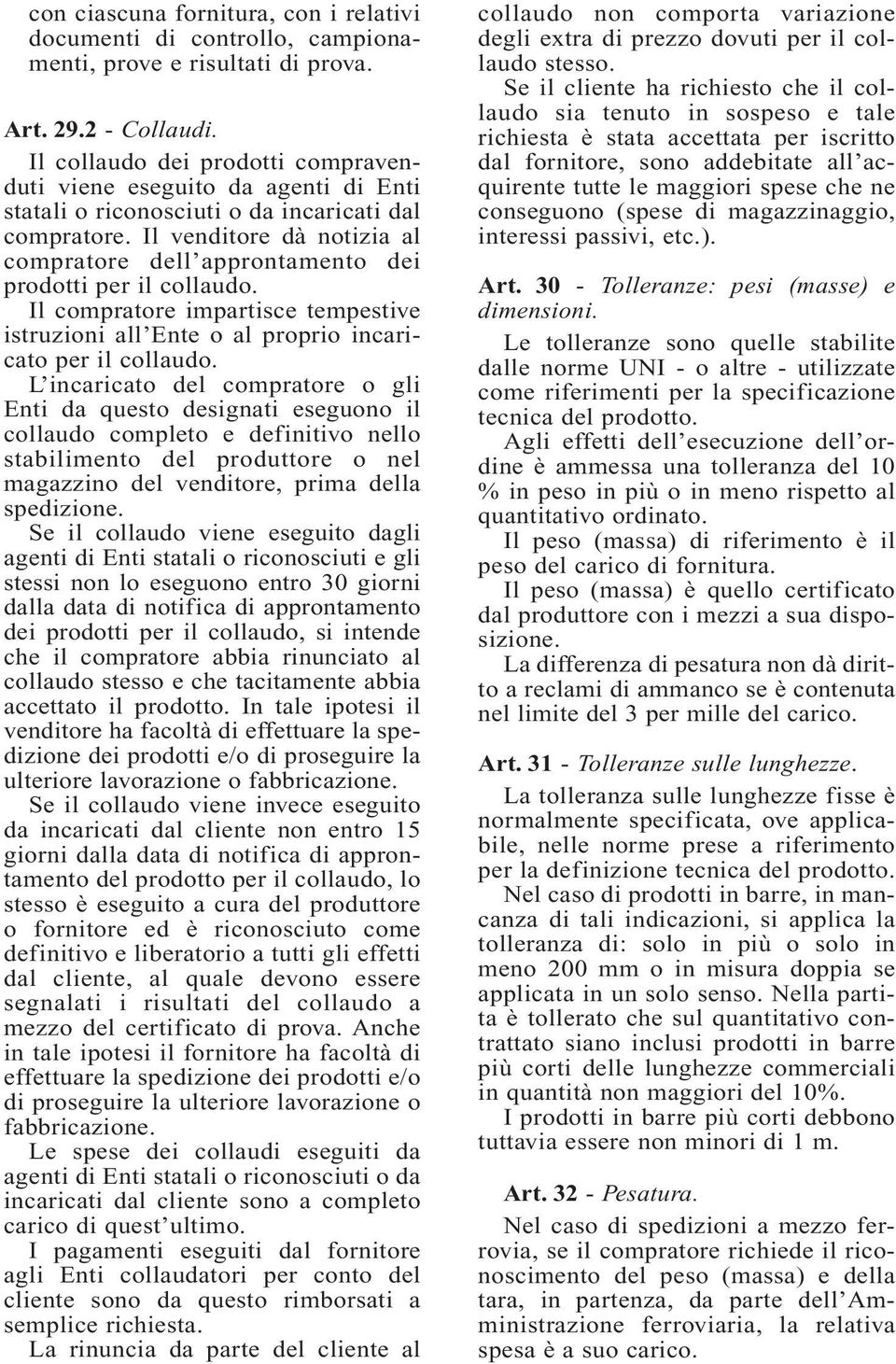 Il venditore dà notizia al compratore dell approntamento dei prodotti per il collaudo. Il compratore impartisce tempestive istruzioni all Ente o al proprio incaricato per il collaudo.