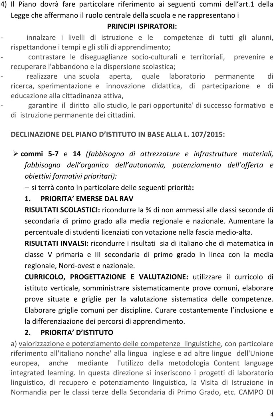 gli stili di apprendimento; - contrastare le diseguaglianze socio-culturali e territoriali, prevenire e recuperare l'abbandono e la dispersione scolastica; - realizzare una scuola aperta, quale