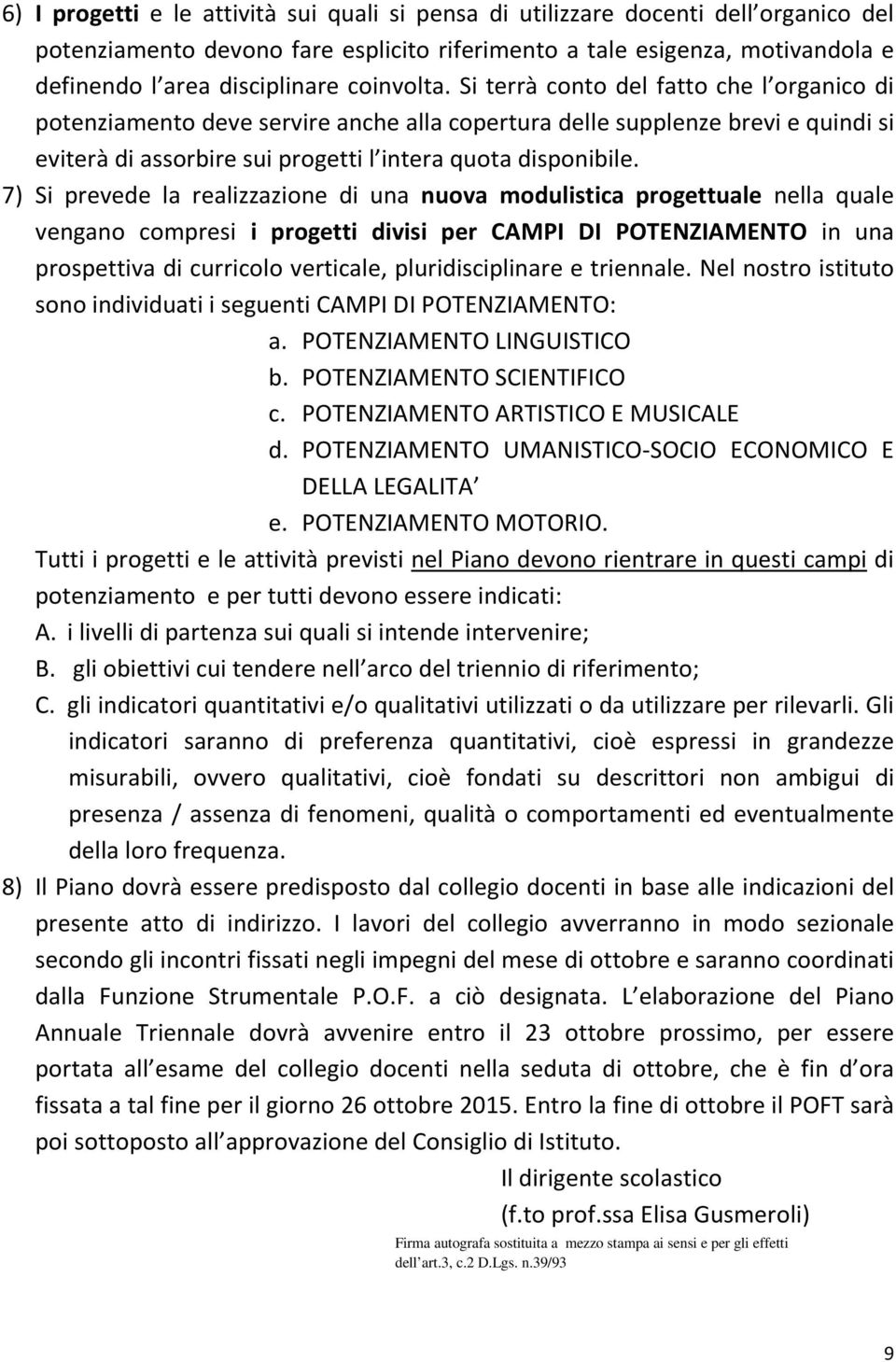 7) Si prevede la realizzazione di una nuova modulistica progettuale nella quale vengano compresi i progetti divisi per CAMPI DI POTENZIAMENTO in una prospettiva di curricolo verticale,