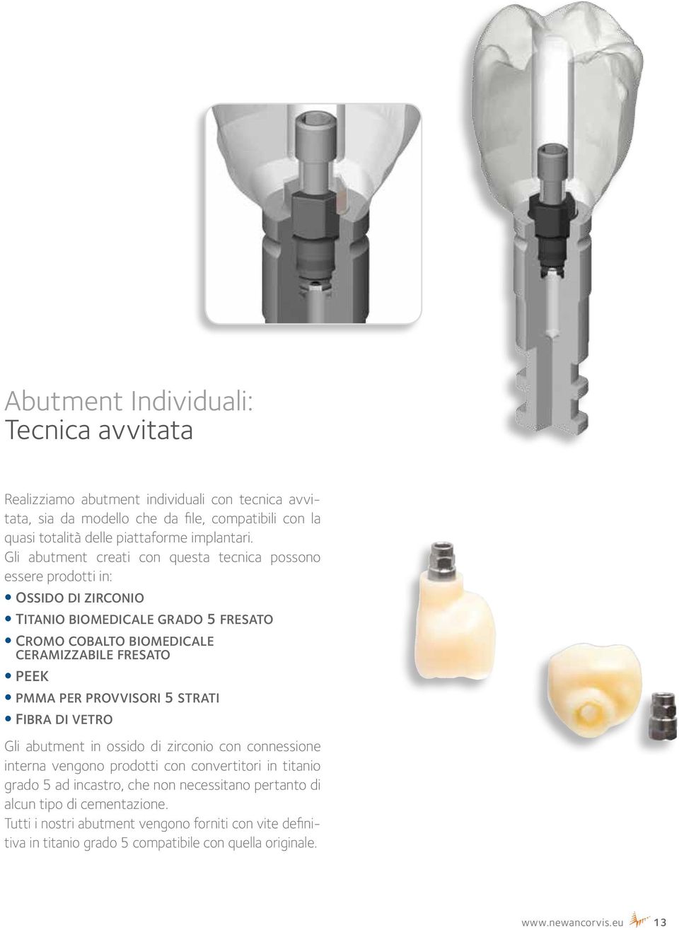 Gli abutment creati con questa tecnica possono essere prodotti in: ossido di zirconio titanio biomedicale grado 5 fresato cromo cobalto biomedicale ceramizzabile fresato PEEK pmma