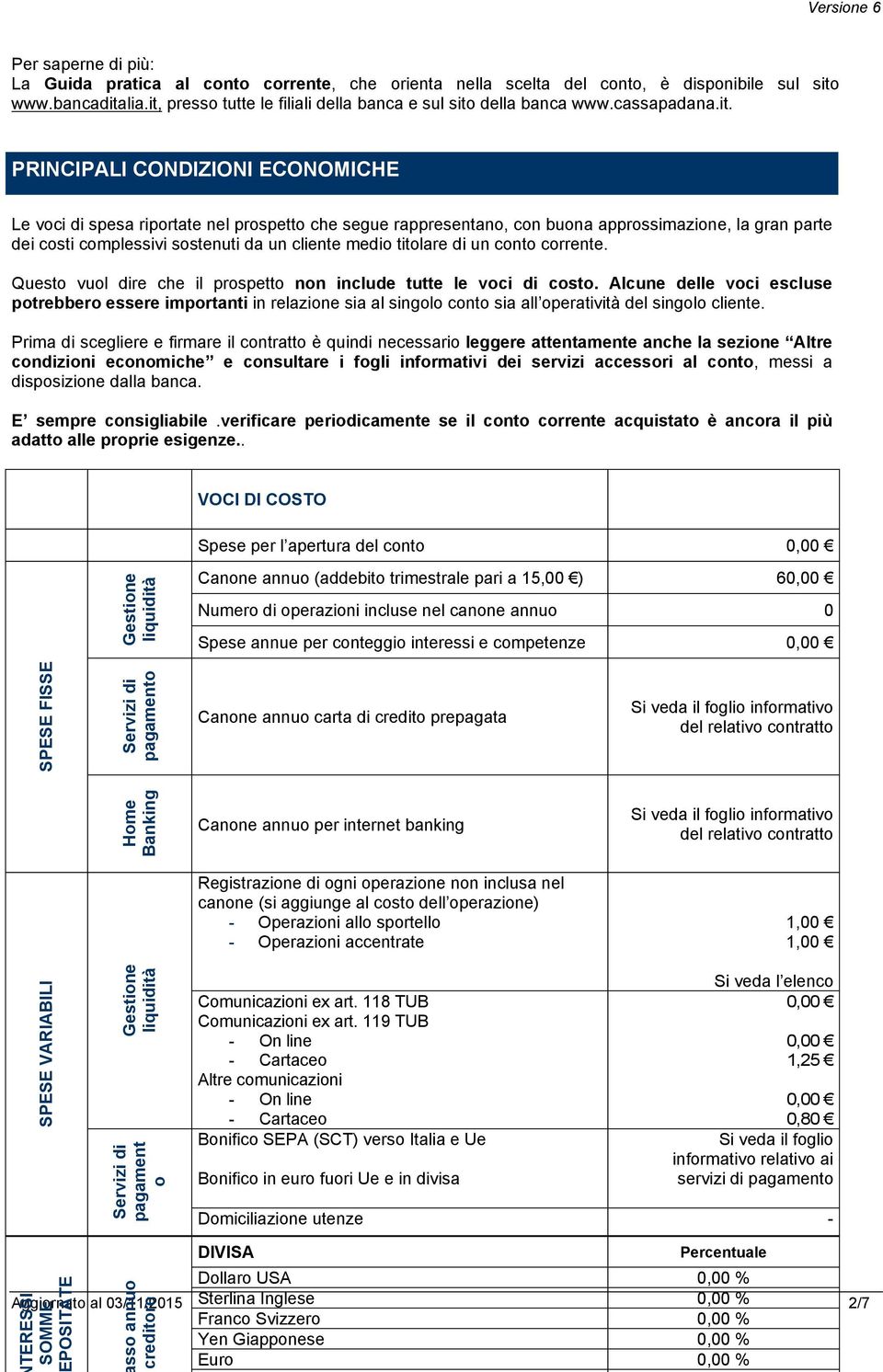 NFORMAZIONI SULLA BANCA PRINCIPALI CONDIZIONI ECONOMICHE Le voci di spesa riportate nel prospetto che segue rappresentano, con buona approssimazione, la gran parte dei costi complessivi sostenuti da