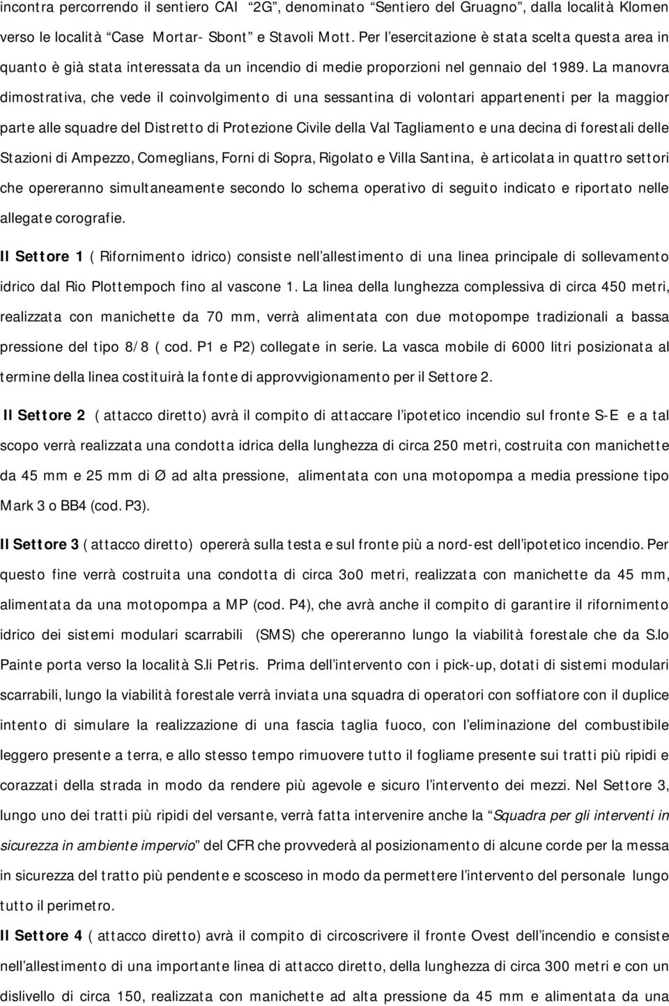 La manovra dimostrativa, che vede il coinvolgimento di una sessantina di volontari appartenenti per la maggior parte alle squadre del Distretto di Protezione Civile della Val Tagliamento e una decina