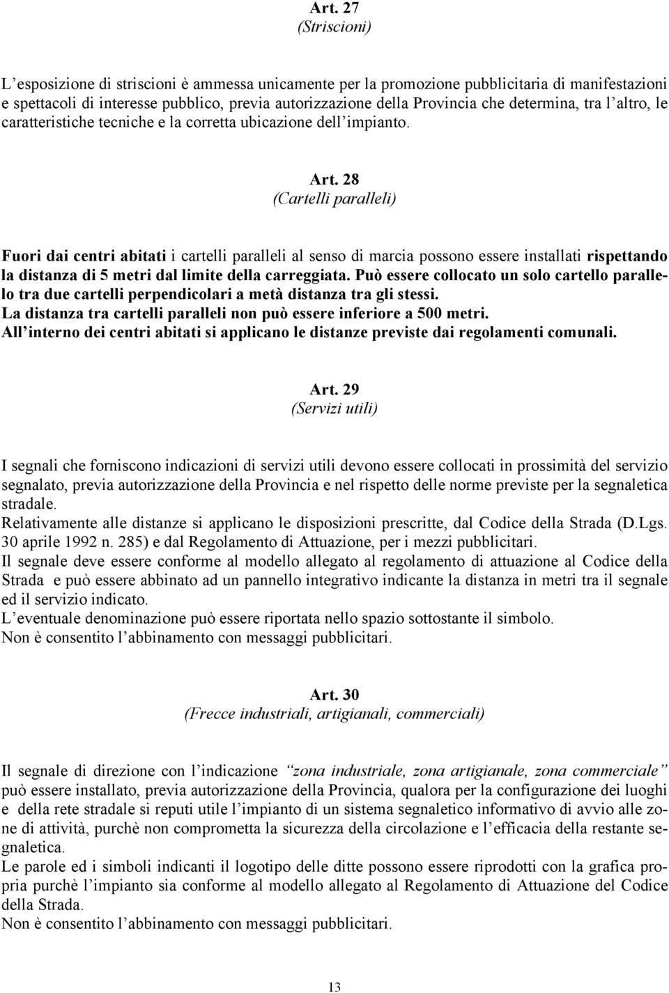 28 (Cartelli paralleli) Fuori dai centri abitati i cartelli paralleli al senso di marcia possono essere installati rispettando la distanza di 5 metri dal limite della carreggiata.