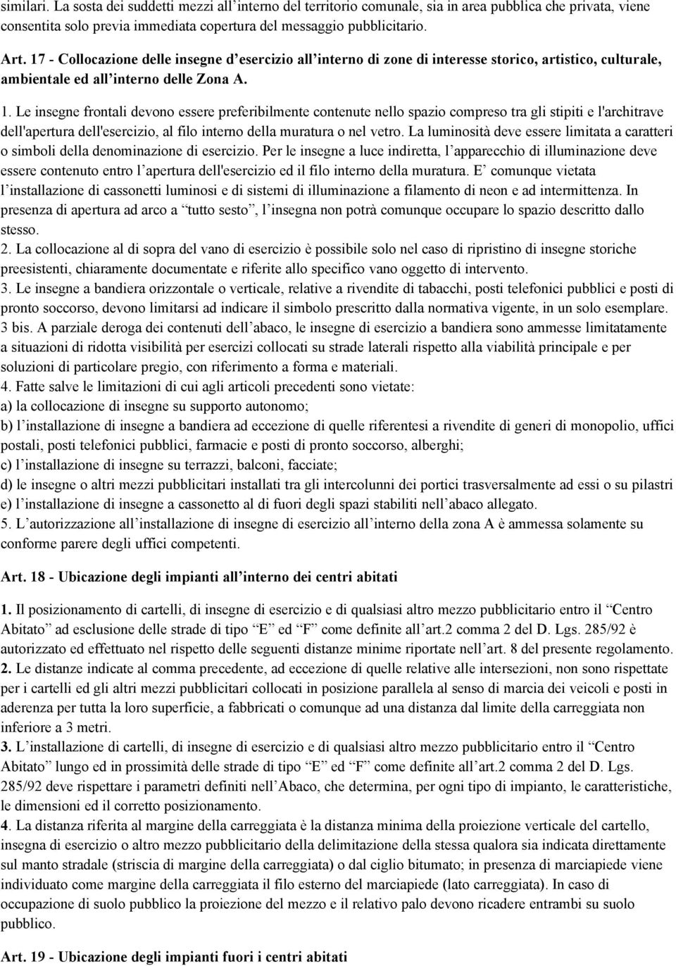 Le insegne frontali devono essere preferibilmente contenute nello spazio compreso tra gli stipiti e l'architrave dell'apertura dell'esercizio, al filo interno della muratura o nel vetro.