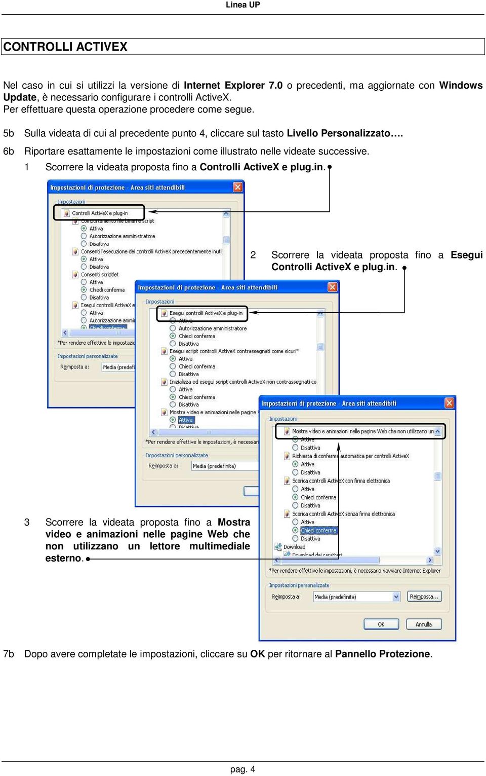 6b Riportare esattamente le impostazioni come illustrato nelle videate successive. 1 Scorrere la videata proposta fino a Controlli ActiveX e plug.in. 2 Scorrere la videata proposta fino a Esegui Controlli ActiveX e plug.