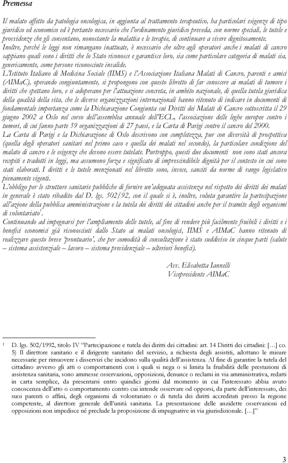 Inoltre, perché le leggi non rimangano inattuate, è necessario che oltre agli operatori anche i malati di cancro sappiano quali sono i diritti che lo Stato riconosce e garantisce loro, sia come