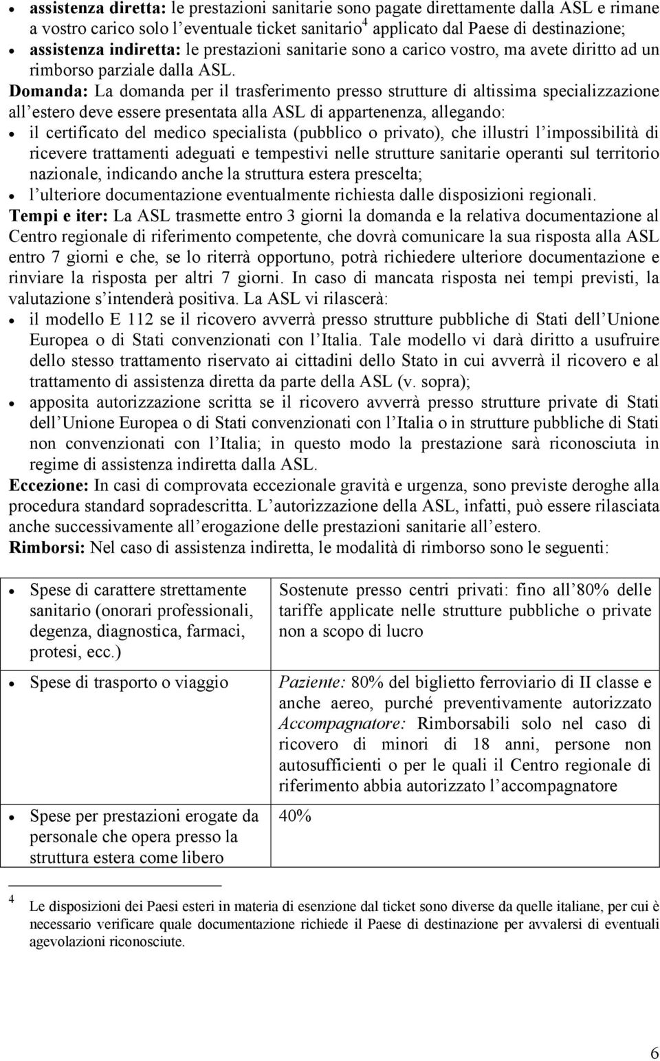 Domanda: La domanda per il trasferimento presso strutture di altissima specializzazione all estero deve essere presentata alla ASL di appartenenza, allegando: il certificato del medico specialista