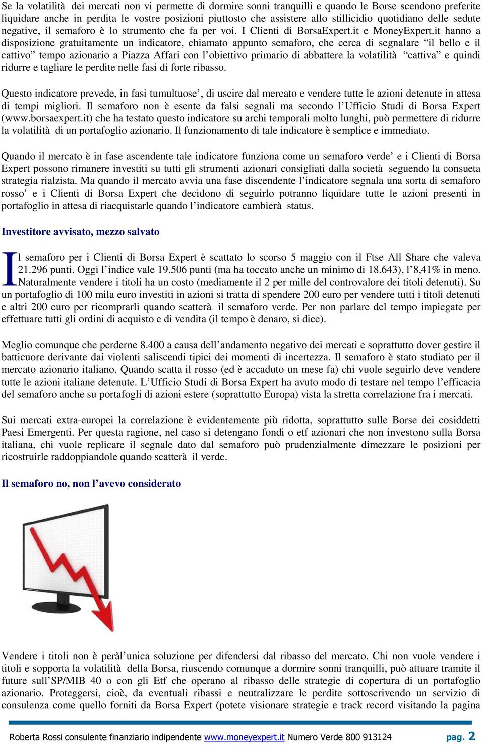 it hanno a disposizione gratuitamente un indicatore, chiamato appunto semaforo, che cerca di segnalare il bello e il cattivo tempo azionario a Piazza Affari con l obiettivo primario di abbattere la