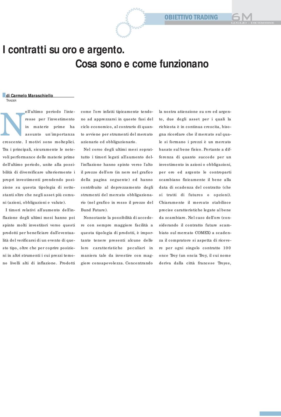 Tra i principali, sicuramente le notevoli performance delle materie prime dell'ultimo periodo, unite alla possibilità di diversificare ulteriormente i propri investimenti prendendo posizione su