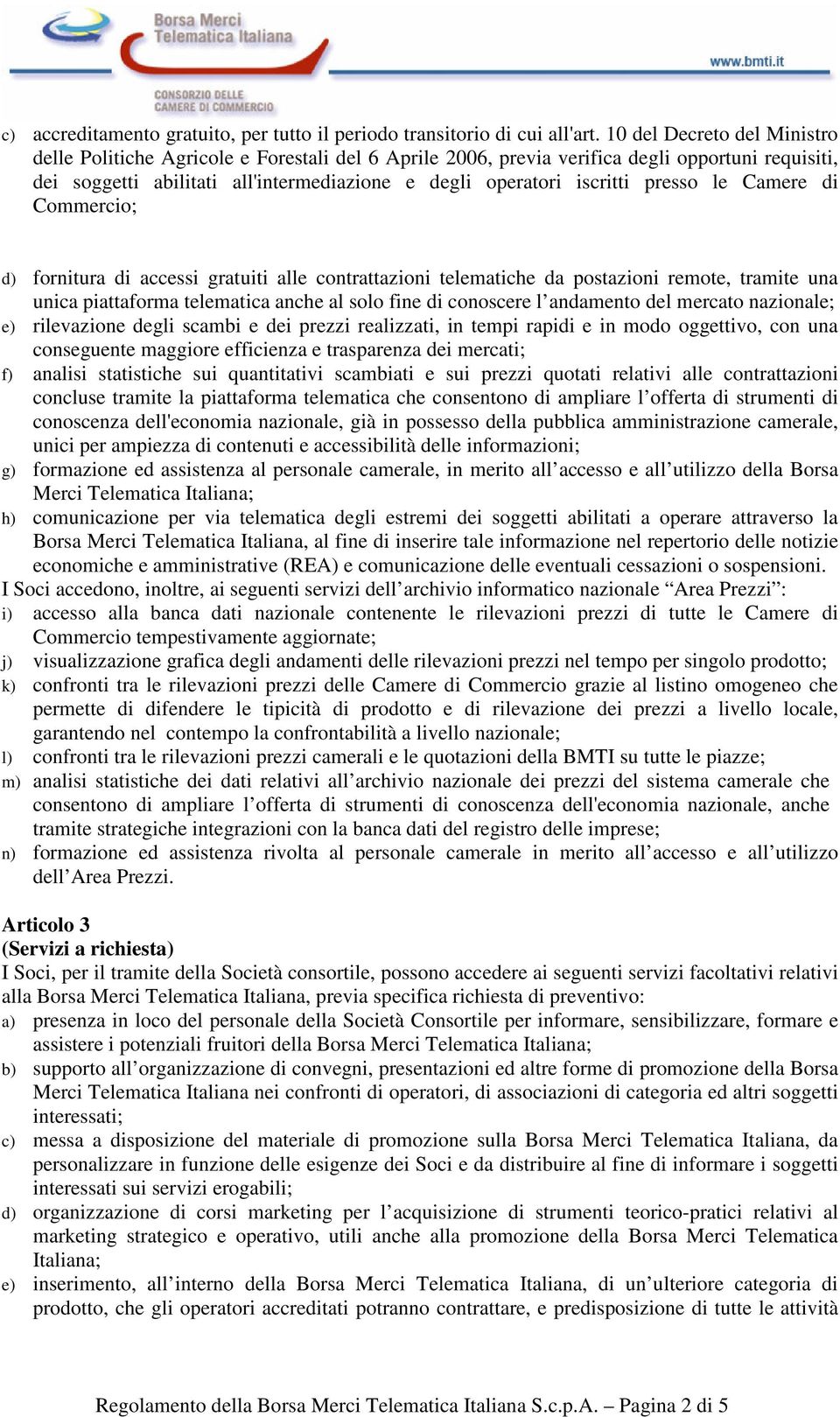 presso le Camere di Commercio; d) fornitura di accessi gratuiti alle contrattazioni telematiche da postazioni remote, tramite una unica piattaforma telematica anche al solo fine di conoscere l