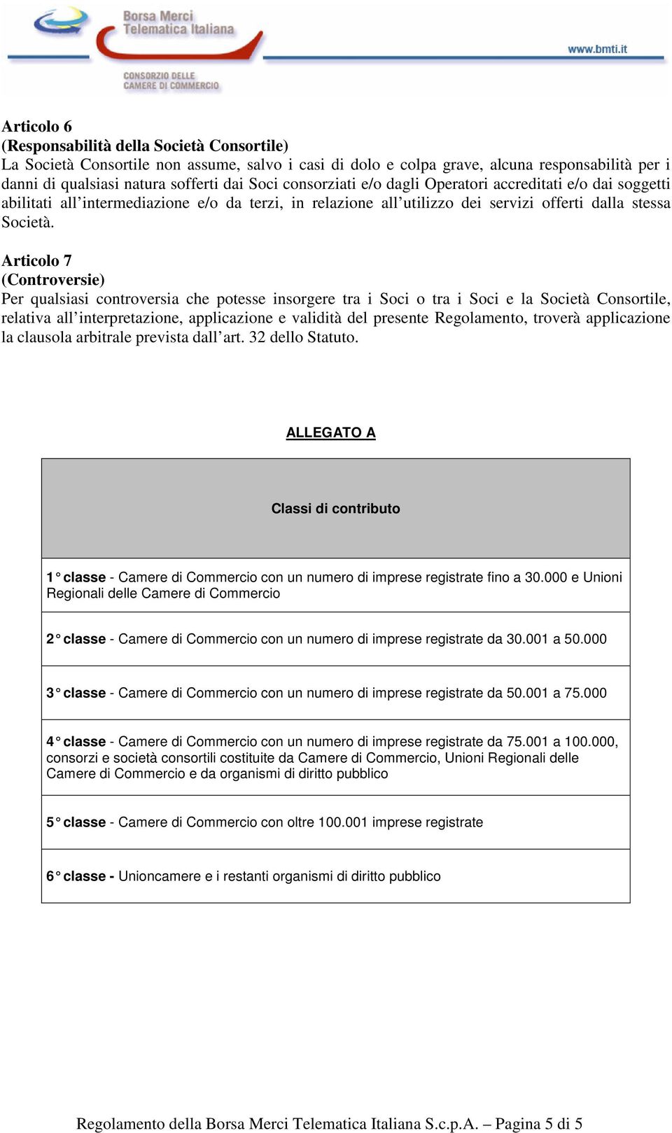 Articolo 7 (Controversie) Per qualsiasi controversia che potesse insorgere tra i Soci o tra i Soci e la Società Consortile, relativa all interpretazione, applicazione e validità del presente