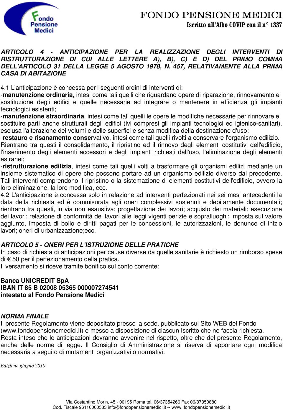 1 L'anticipazione è concessa per i seguenti ordini di interventi di: -manutenzione ordinaria, intesi come tali quelli che riguardano opere di riparazione, rinnovamento e sostituzione degli edifici e