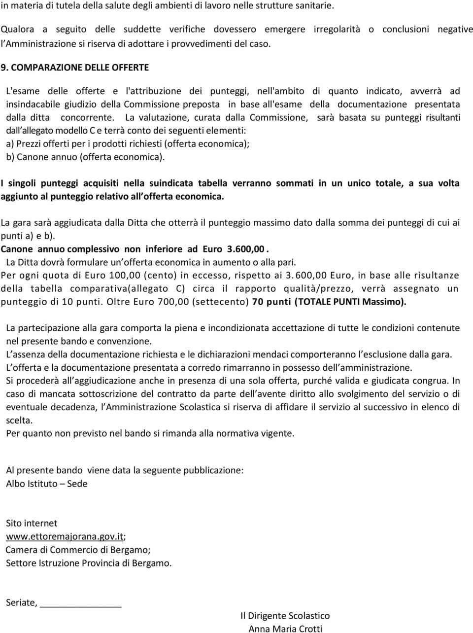 COMPARAZIONE DELLE OFFERTE L'esame delle offerte e l'attribuzione dei punteggi, nell'ambito di quanto indicato, avverrà ad insindacabile giudizio della Commissione preposta in base all'esame della