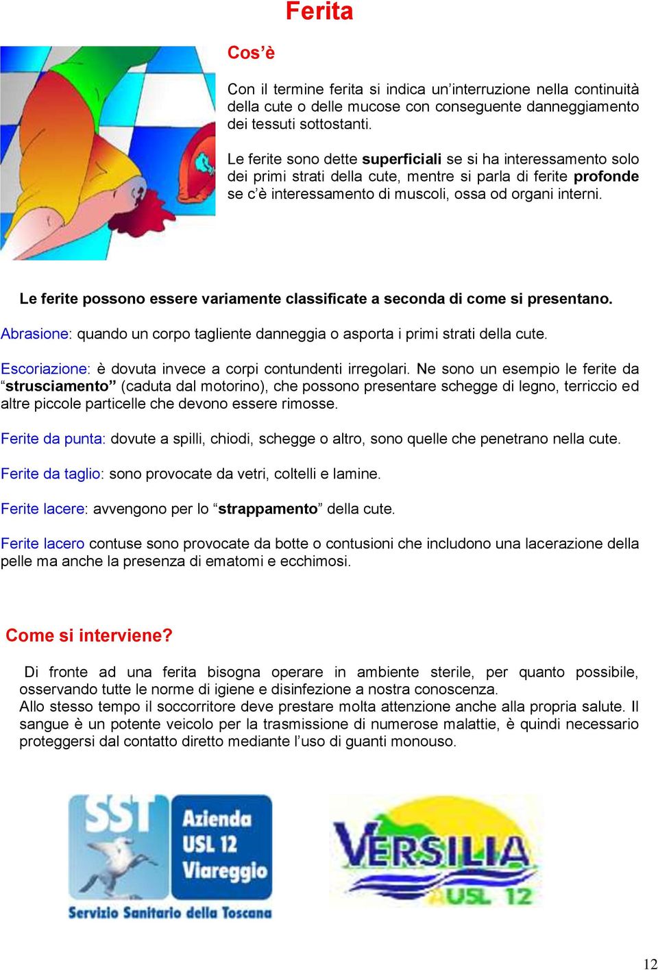 Le ferite possono essere variamente classificate a seconda di come si presentano. Abrasione: quando un corpo tagliente danneggia o asporta i primi strati della cute.