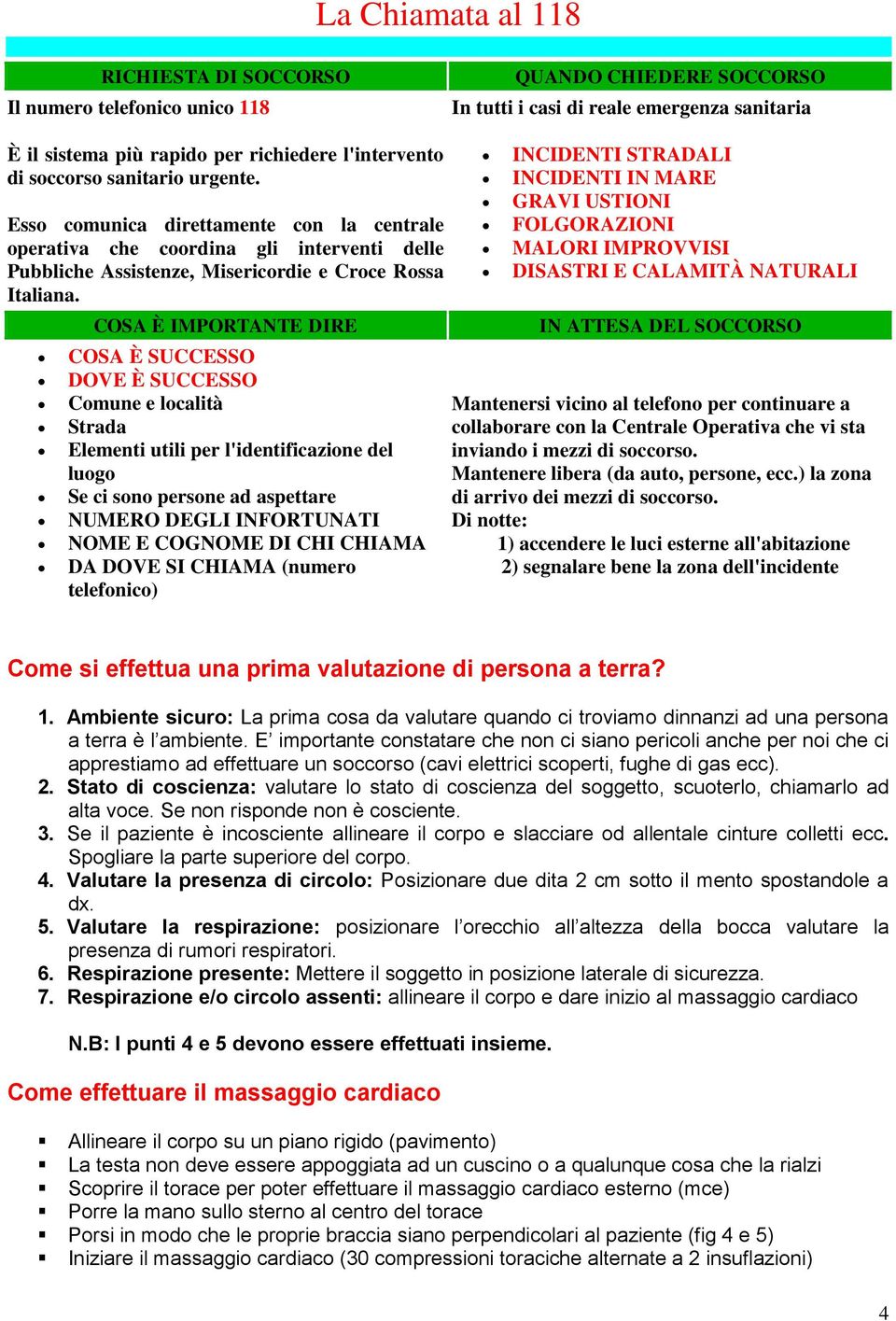 COSA È IMPORTANTE DIRE COSA È SUCCESSO DOVE È SUCCESSO Comune e località Strada Elementi utili per l'identificazione del luogo Se ci sono persone ad aspettare NUMERO DEGLI INFORTUNATI NOME E COGNOME