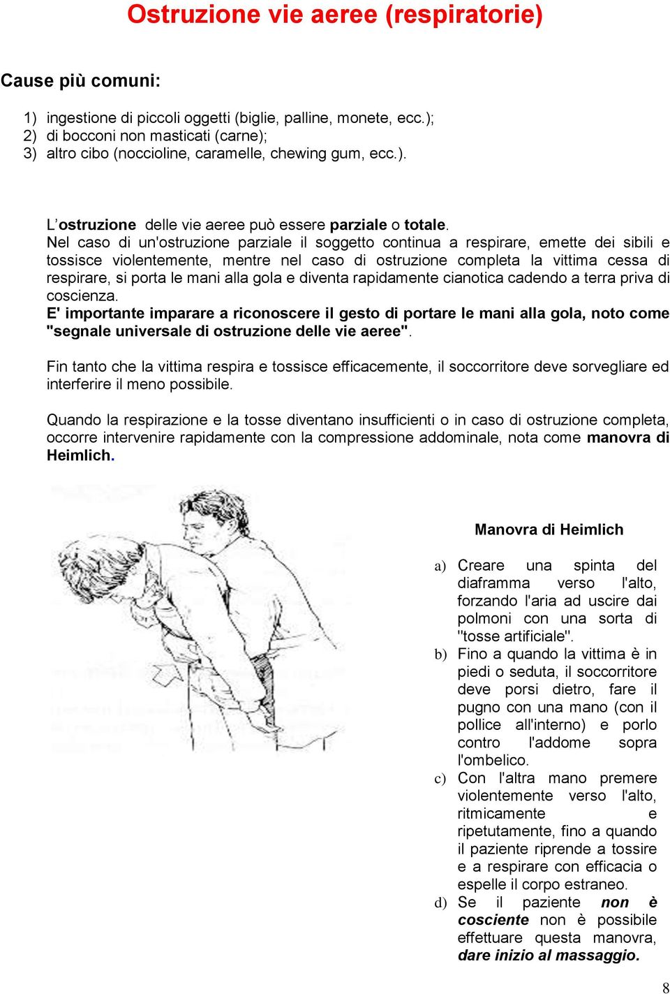 Nel caso di un'ostruzione parziale il soggetto continua a respirare, emette dei sibili e tossisce violentemente, mentre nel caso di ostruzione completa la vittima cessa di respirare, si porta le mani