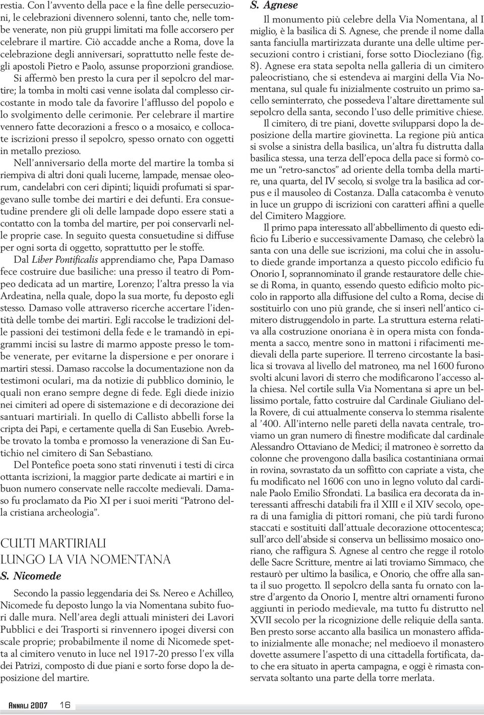 Si affermò ben presto la cura per il sepolcro del martire; la tomba in molti casi venne isolata dal complesso circostante in modo tale da favorire l afflusso del popolo e lo svolgimento delle