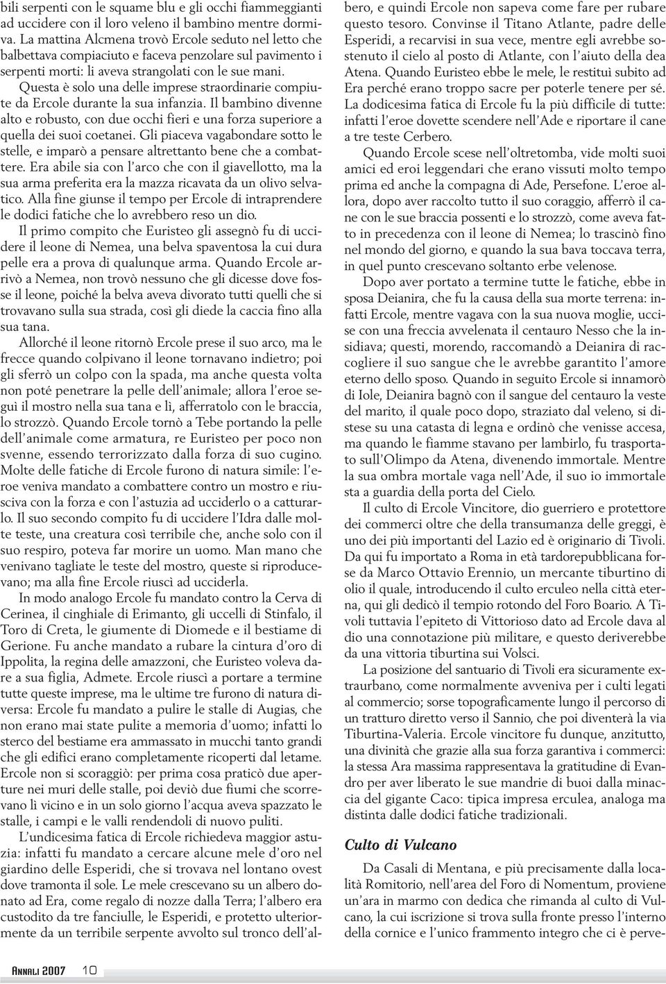 Questa è solo una delle imprese straordinarie compiute da Ercole durante la sua infanzia. Il bambino divenne alto e robusto, con due occhi fieri e una forza superiore a quella dei suoi coetanei.