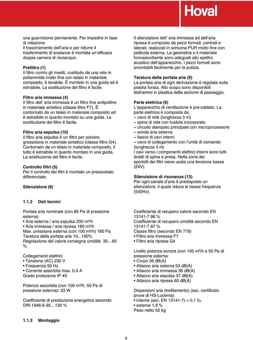 La sostituzione del filtro è facile. Filtro aria immessa (4) Il filtro dell aria immessa è un filtro fine antipolline in materiale sintetico (classe filtro F7).