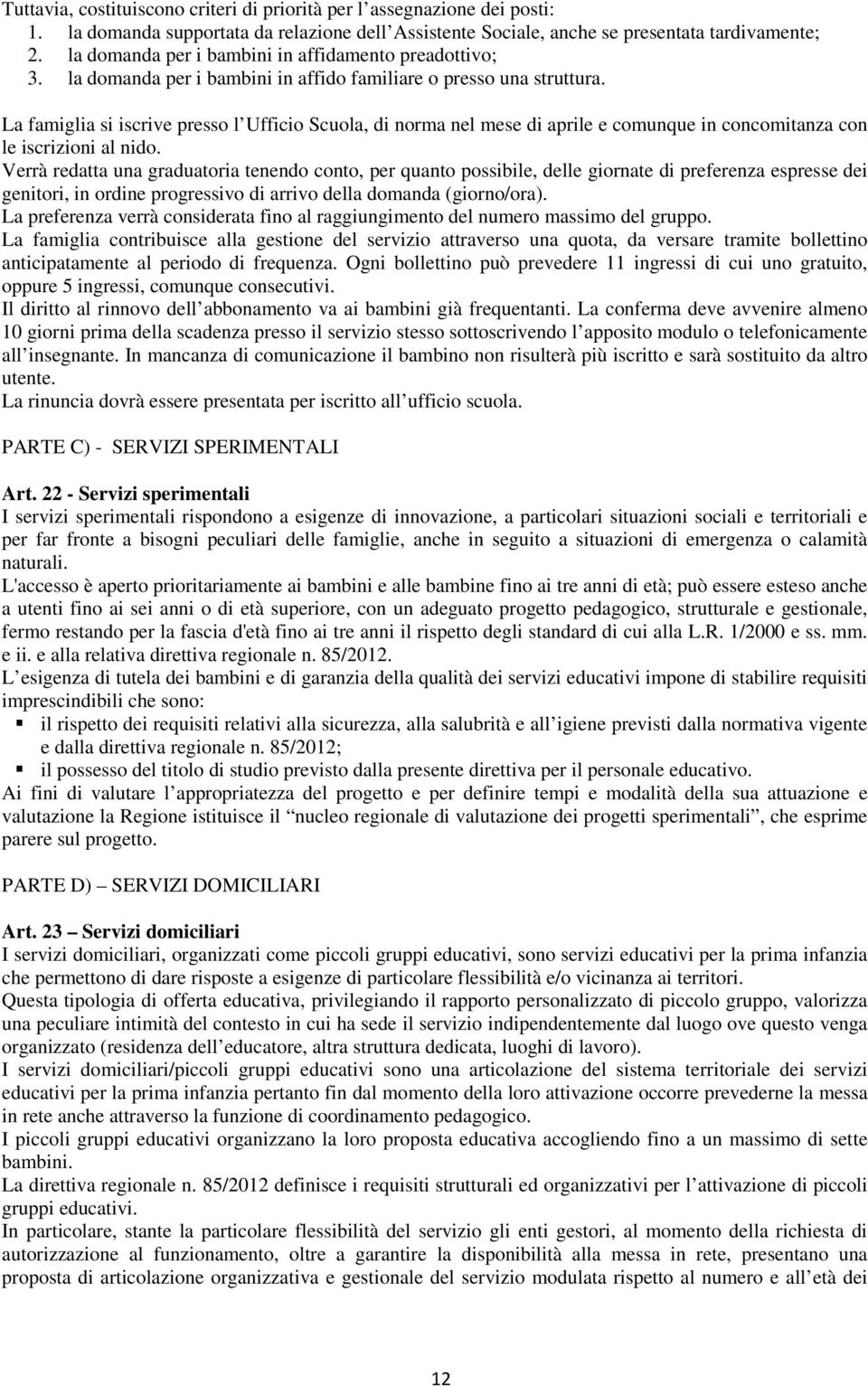 La famiglia si iscrive presso l Ufficio Scuola, di norma nel mese di aprile e comunque in concomitanza con le iscrizioni al nido.