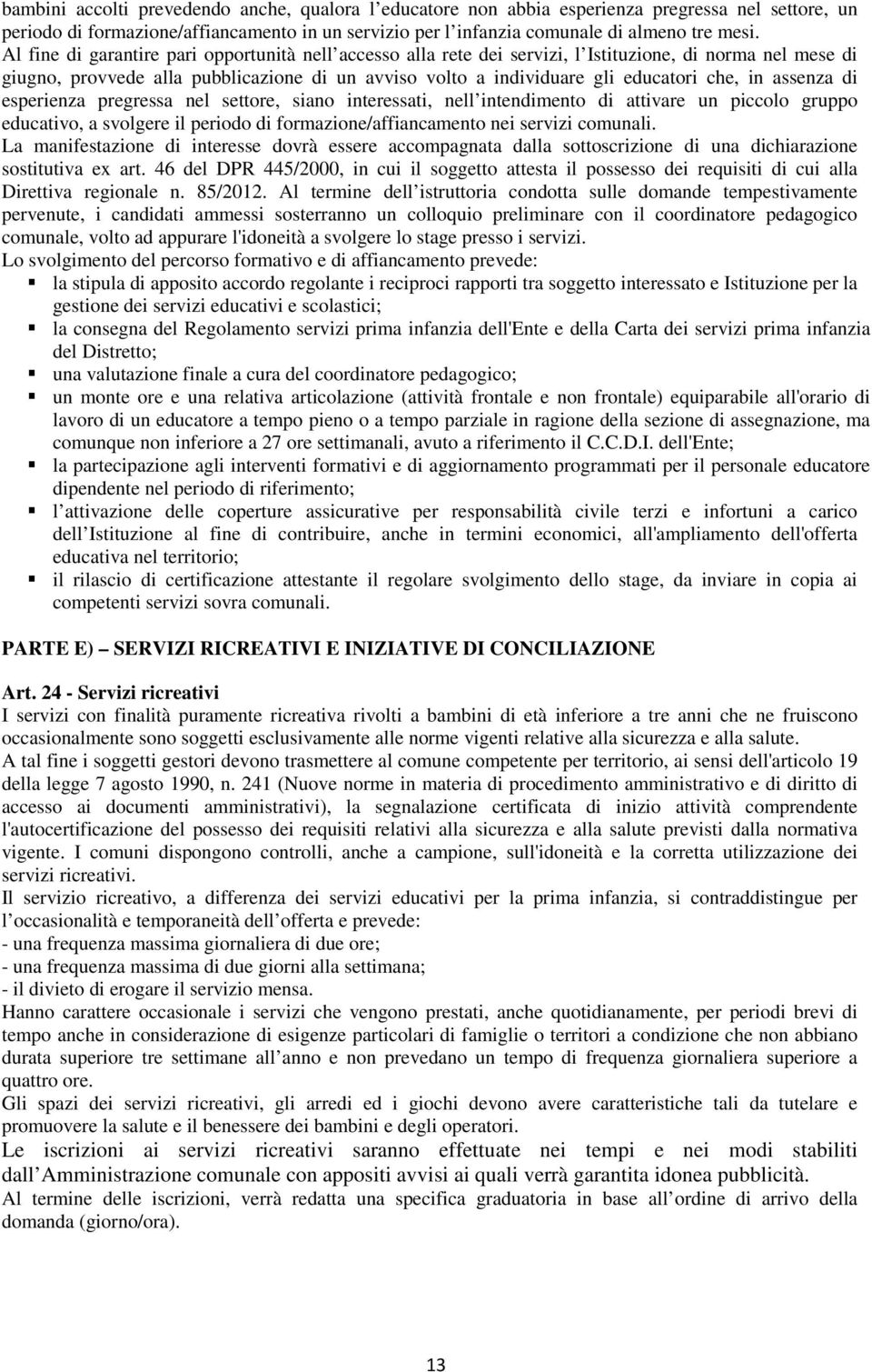 in assenza di esperienza pregressa nel settore, siano interessati, nell intendimento di attivare un piccolo gruppo educativo, a svolgere il periodo di formazione/affiancamento nei servizi comunali.