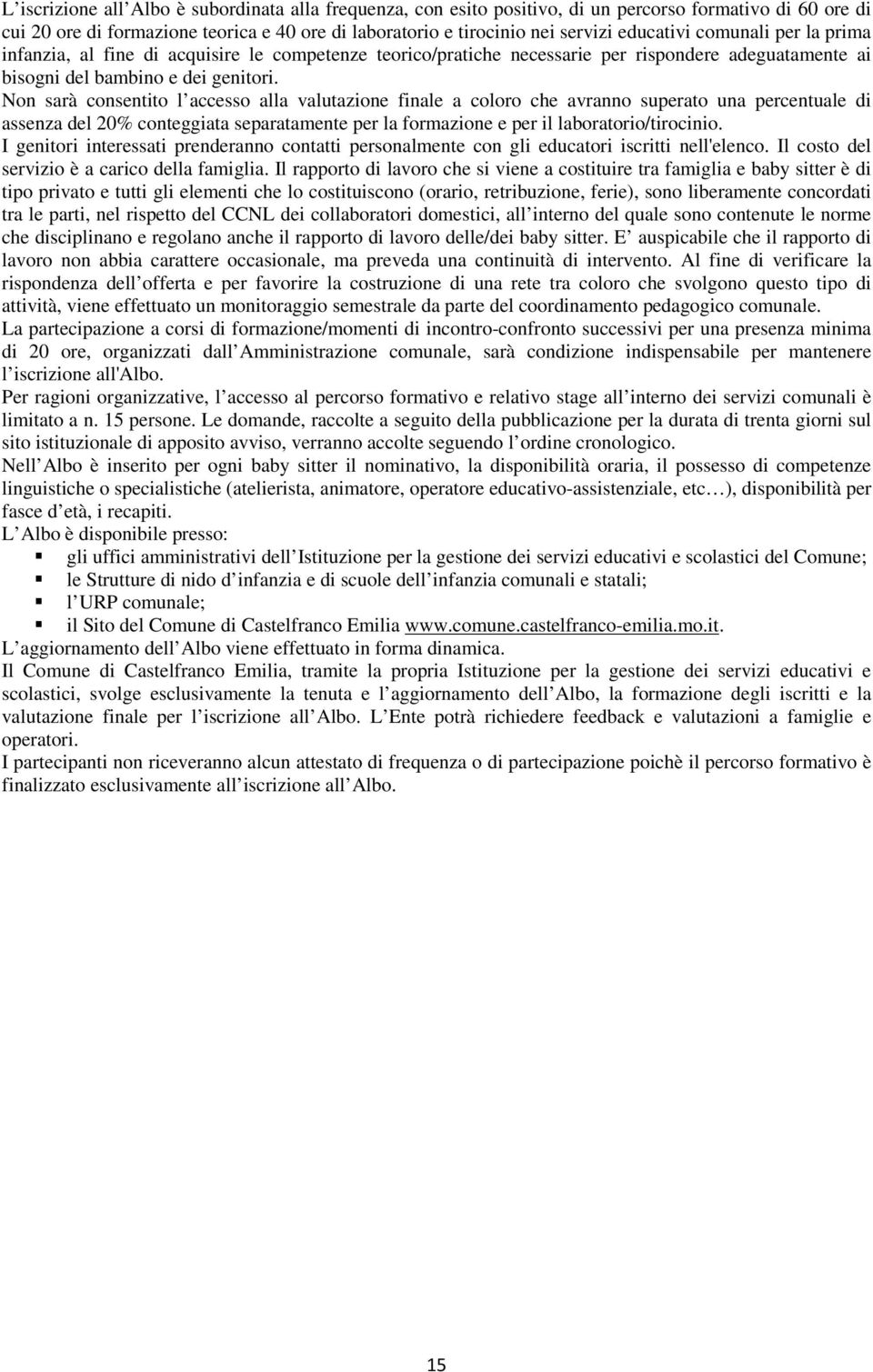 Non sarà consentito l accesso alla valutazione finale a coloro che avranno superato una percentuale di assenza del 20% conteggiata separatamente per la formazione e per il laboratorio/tirocinio.