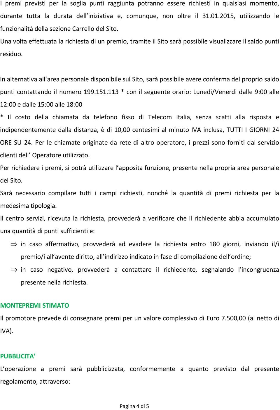 In alternativa all area personale disponibile sul Sito, sarà possibile avere conferma del proprio saldo punti contattando il numero 199.151.