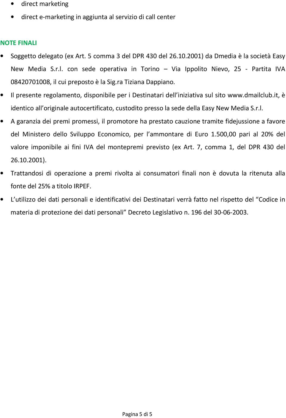 it, è identico all originale autocertificato, custodito presso la sede della Easy New Media S.r.l. A garanzia dei premi promessi, il promotore ha prestato cauzione tramite fidejussione a favore del Ministero dello Sviluppo Economico, per l ammontare di Euro 1.