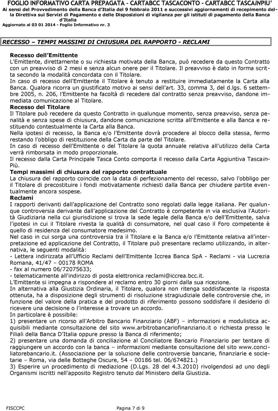 Il preavviso è dato in forma scritta secondo la modalità concordata con il Titolare. In caso di recesso dell Emittente il Titolare è tenuto a restituire immediatamente la Carta alla Banca.