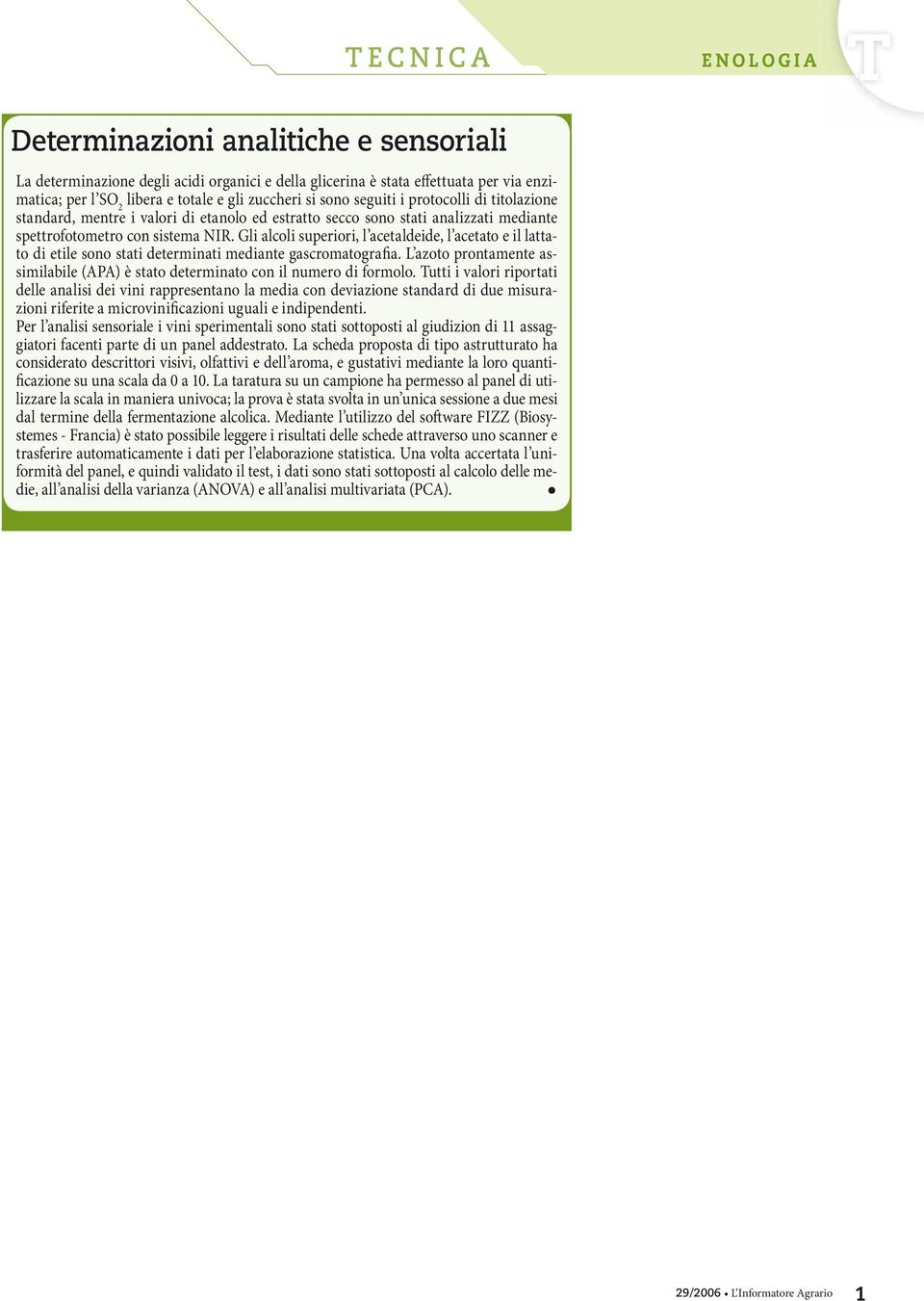 Gli alcoli superiori, l acetaldeide, l acetato e il lattato di etile sono stati determinati mediante gascromatografia.