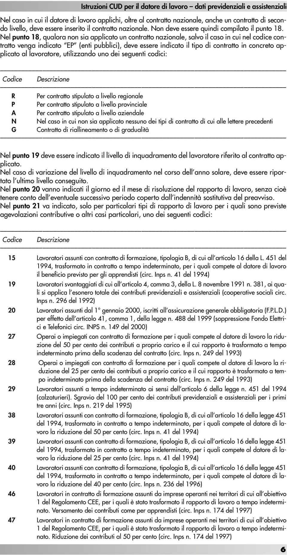 Nel punto 18, qualora non sia applicato un contratto nazionale, salvo il caso in cui nel codice contratto venga indicato EP (enti pubblici), deve essere indicato il tipo di contratto in concreto