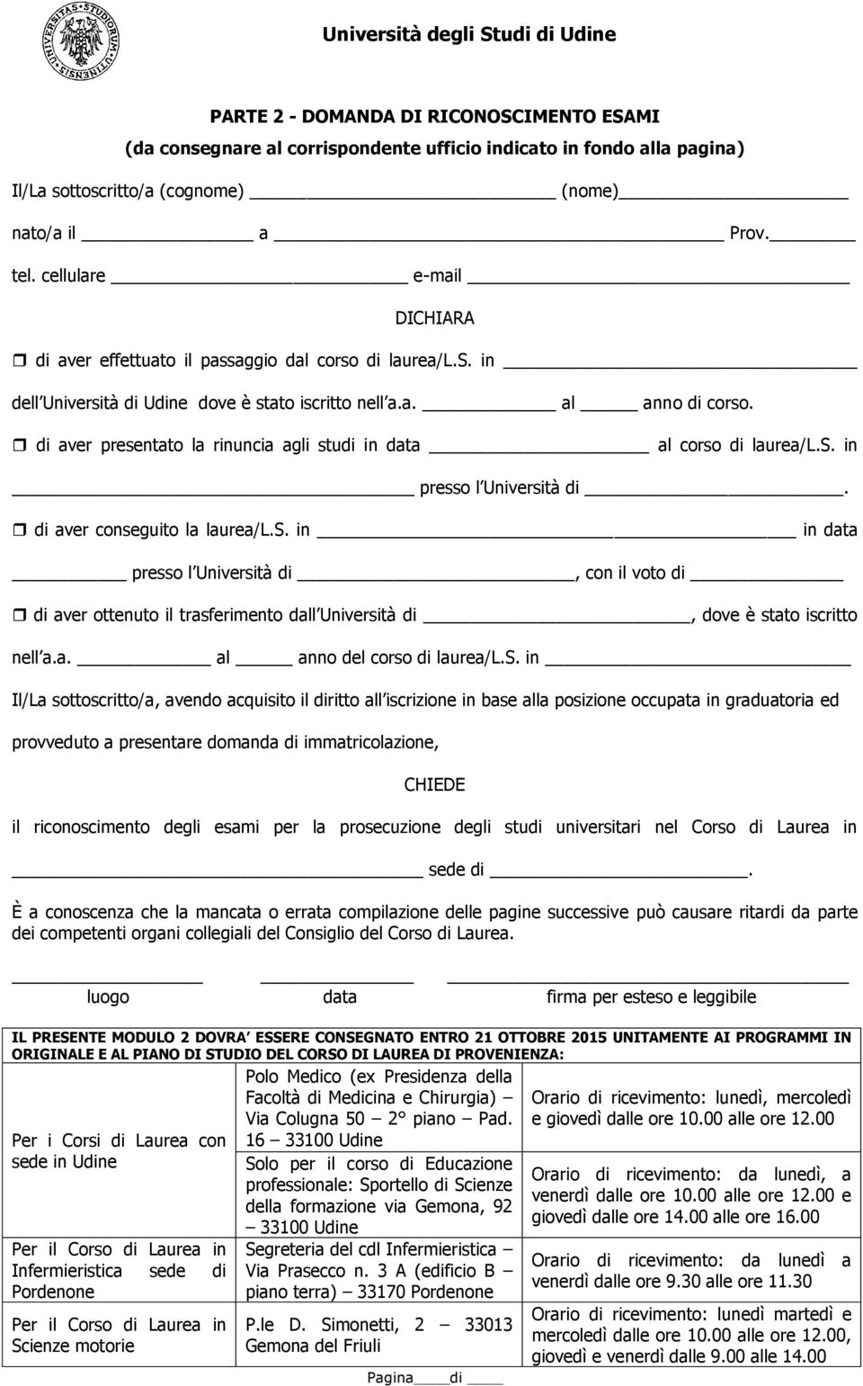 di aver presentato la rinuncia agli studi in data al corso di laurea/l.s. in presso l Università di. di aver conseguito la laurea/l.s. in in data presso l Università di, con il voto di di aver ottenuto il trasferimento dall Università di, dove è stato iscritto nell a.