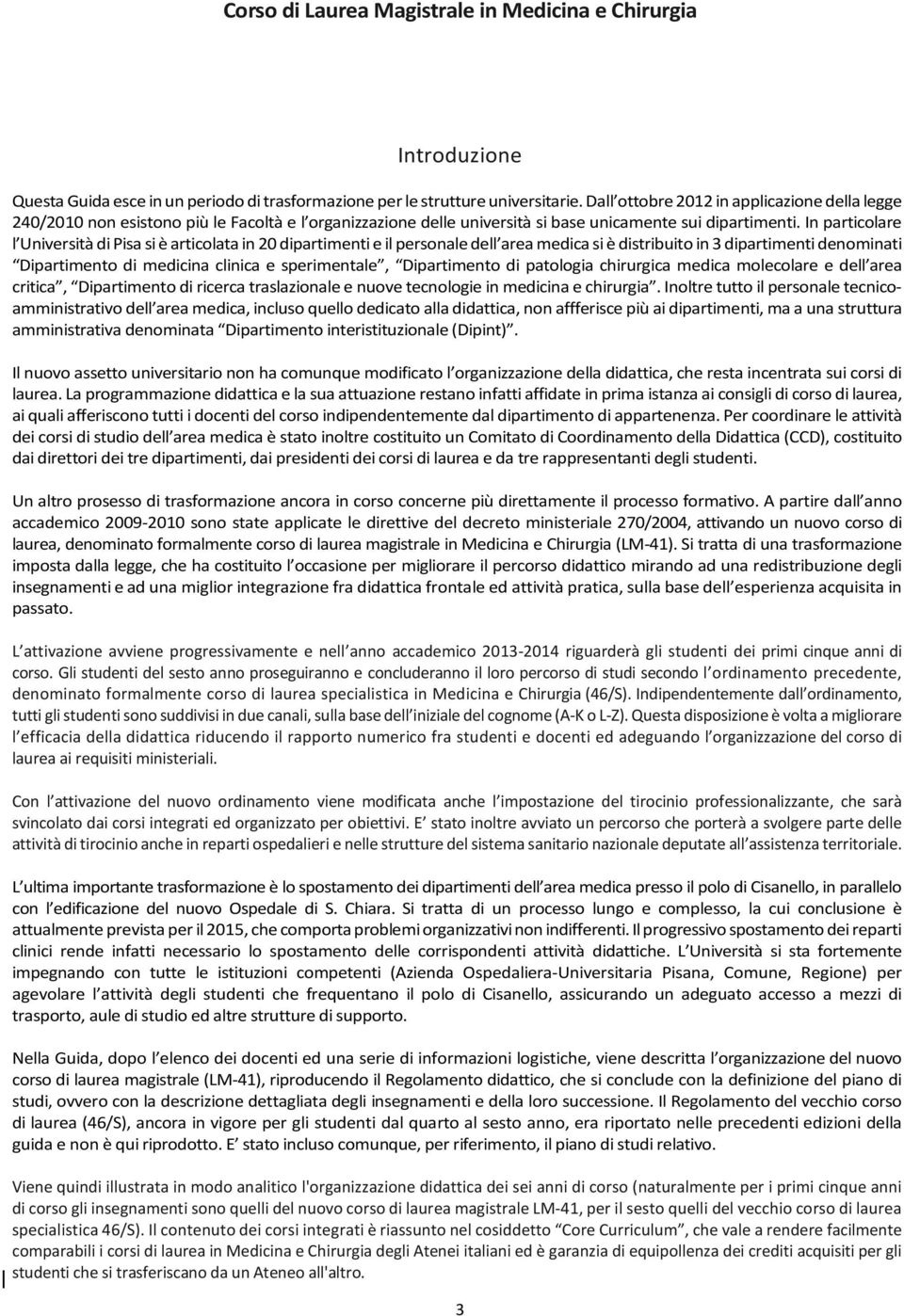 In particolare l Università di Pisa si è articolata in 20 dipartimenti e il personale dell area medica si è distribuito in 3 dipartimenti denominati Dipartimento di medicina clinica e sperimentale,