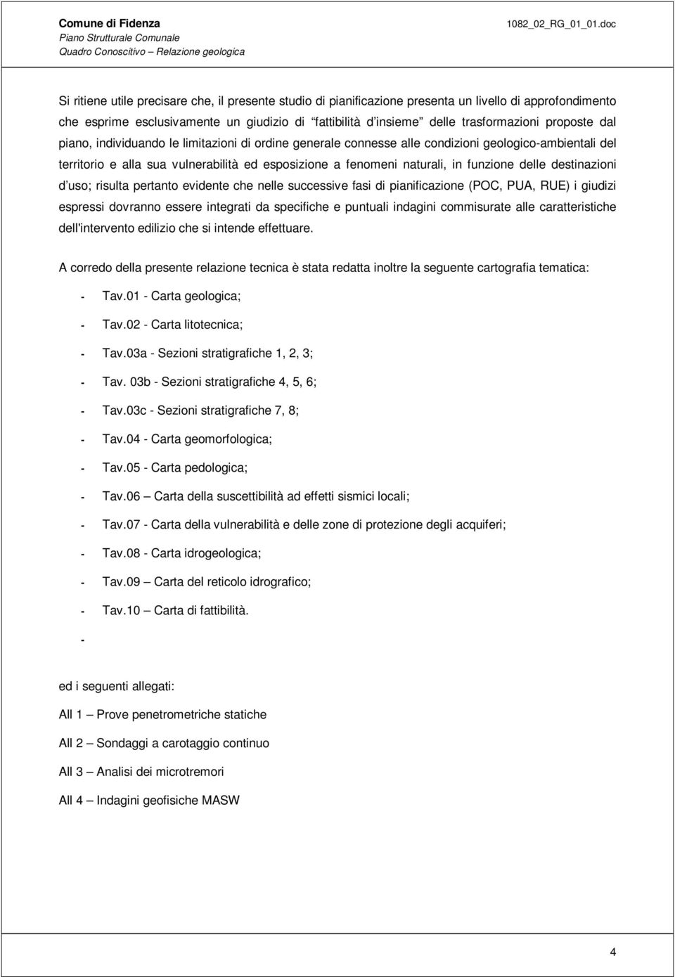 funzione delle destinazioni d uso; risulta pertanto evidente che nelle successive fasi di pianificazione (POC, PUA, RUE) i giudizi espressi dovranno essere integrati da specifiche e puntuali indagini