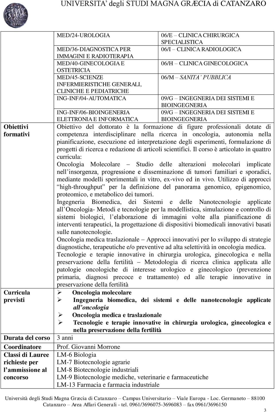 SANITA PUBBLICA 09/G INGEGNERIA DEI SISTEMI E BIOINGEGNERIA ING-INF/06-BIOINGENERIA 09/G INGEGNERIA DEI SISTEMI E ELETTRONIA E INFORMATICA BIOINGEGNERIA Obiettivo del dottorato è la formazione di