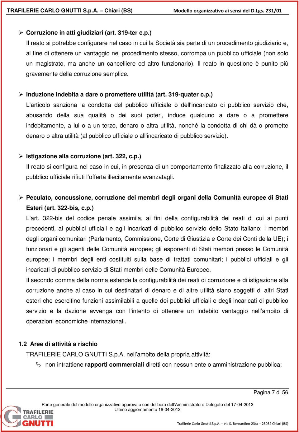 solo un magistrato, ma anche un cancelliere od altro funzionario). Il reato in questione è punito più gravemente della corruzione semplice. Induzione indebita a dare o promettere utilità (art.