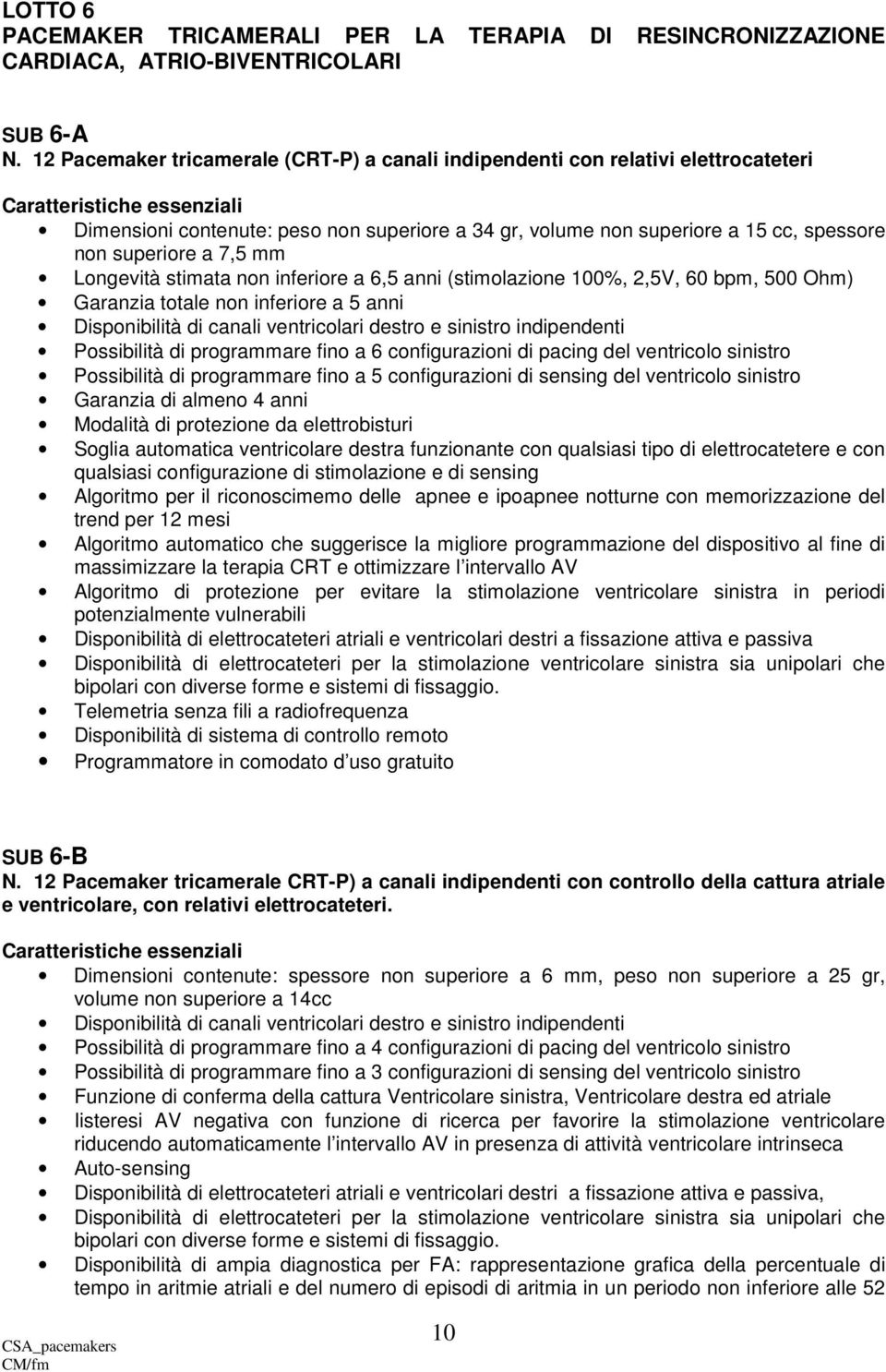 Longevità stimata non inferiore a 6,5 anni (stimolazione 100%, 2,5V, 60 bpm, 500 Ohm) Garanzia totale non inferiore a 5 anni Disponibilità di canali ventricolari destro e sinistro indipendenti